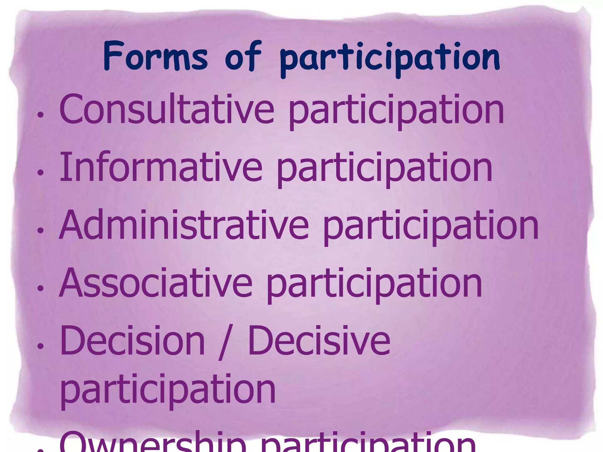 Forms of participation
•
•
•
•

•

Consultative participation
Informative participation
Administrative participation
Associative participation
Decision / Decisive
participation

 