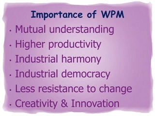 Importance of WPM
•
•
•
•
•

•

Mutual understanding
Higher productivity
Industrial harmony
Industrial democracy
Less resistance to change
Creativity & Innovation

 