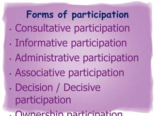 Forms of participation
•
•
•
•

•

Consultative participation
Informative participation
Administrative participation
Associative participation
Decision / Decisive
participation

 