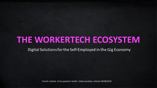 THE	WORKERTECH	ECOSYSTEM
Digital	Solutions	for	the	Self-Employed	in	the	Gig	Economy
Finnish	Institute	 of	Occupational	 Health,	Työterveyslaitos,	Helsinki	09/08/2019
 