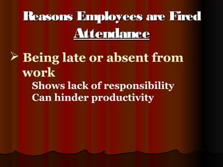 Reasons Employees are FiredReasons Employees are Fired
AttendanceAttendance
 Being late or absent from
work
Shows lack of responsibility
Can hinder productivity
 