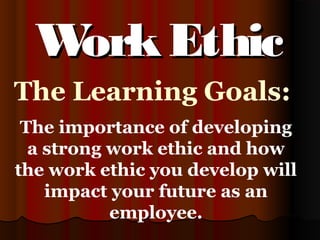 The Learning Goals:
The importance of developing
a strong work ethic and how
the work ethic you develop will
impact your future as an
employee.
WorkEthicWorkEthic
 