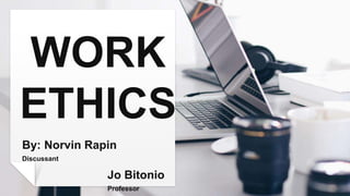 WORK
ETHICS
By: Norvin Rapin
Discussant
Jo Bitonio
Professor
 