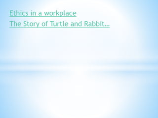 Ethics in a workplace
The Story of Turtle and Rabbit…
 