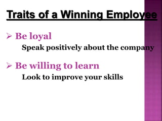  Be willing to learn
Look to improve your skills
 Be loyal
Speak positively about the company
Traits of a Winning Employee
 