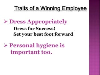 Traits of a Winning Employee
 Dress Appropriately
Dress for Success!
Set your best foot forward
 Personal hygiene is
important too.
 