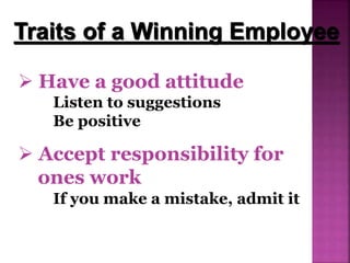  Have a good attitude
Listen to suggestions
Be positive
Traits of a Winning Employee
 Accept responsibility for
ones work
If you make a mistake, admit it
 