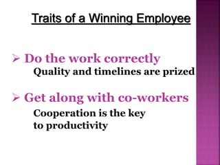  Do the work correctly
Quality and timelines are prized
Traits of a Winning Employee
 Get along with co-workers
Cooperation is the key
to productivity
 