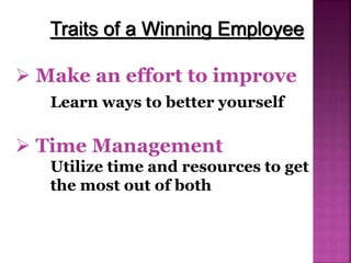  Make an effort to improve
Learn ways to better yourself
Traits of a Winning Employee
 Time Management
Utilize time and resources to get
the most out of both
 