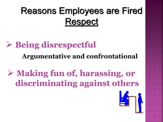 Reasons Employees are Fired
Respect
 Being disrespectful
Argumentative and confrontational
 Making fun of, harassing, or
discriminating against others
 