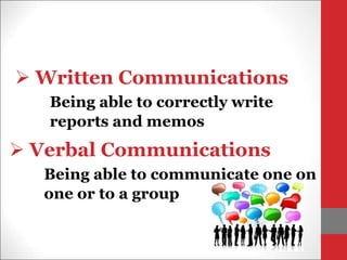  Written Communications
Being able to correctly write
reports and memos
 Verbal Communications
Being able to communicate one on
one or to a group
 
