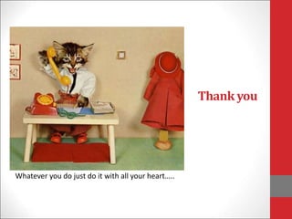 Thank you
Whatever you do just do it with all your heart…..
 