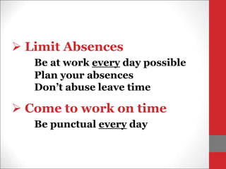  Limit Absences
Be at work every day possible
Plan your absences
Don’t abuse leave time
 Come to work on time
Be punctual every day
 
