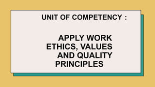 UNIT OF COMPETENCY :
APPLY WORK
ETHICS, VALUES
AND QUALITY
PRINCIPLES
 