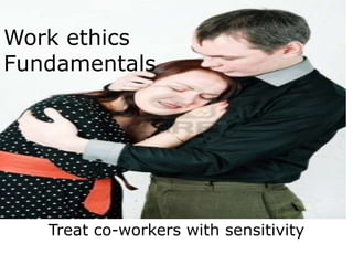 Work ethics
Fundamentals




   Treat co-workers with sensitivity
 