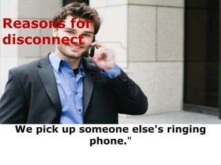 Reasons for
disconnect




 We pick up someone else's ringing
              phone."
 
