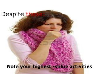 Despite these:




 Note your highest -value activities
 