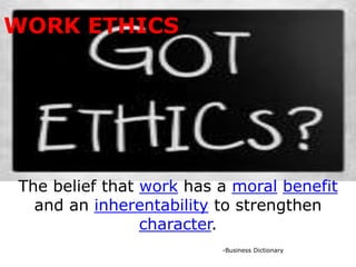 WORK ETHICS?




The belief that work has a moral benefit
  and an inherentability to strengthen
                character.
                         -Business Dictionary
 