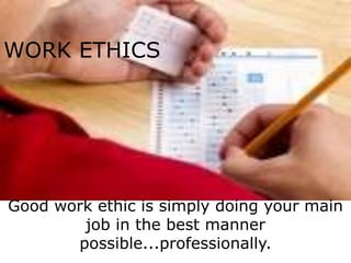 WORK ETHICS




Good work ethic is simply doing your main
        job in the best manner
       possible...professionally.
 