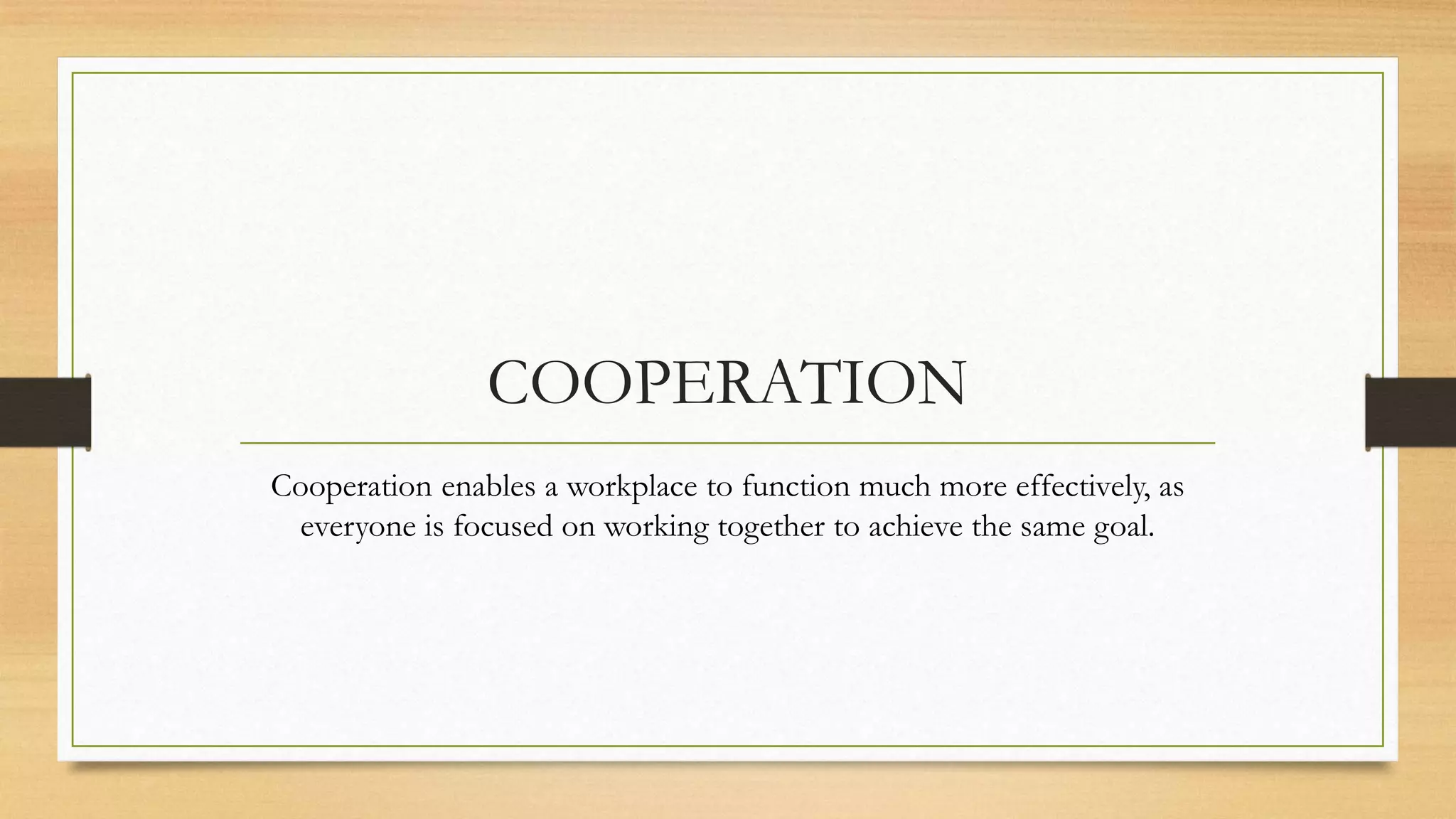 COOPERATION
Cooperation enables a workplace to function much more effectively, as
 everyone is focused on working together to achieve the same goal.
 