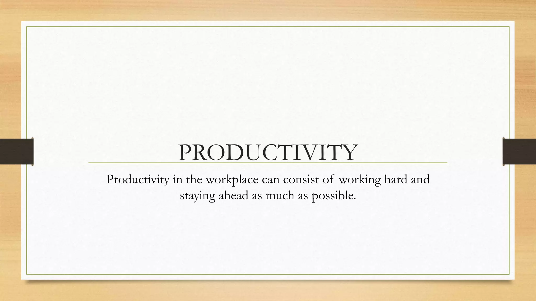 PRODUCTIVITY
Productivity in the workplace can consist of working hard and
               staying ahead as much as possible.
 