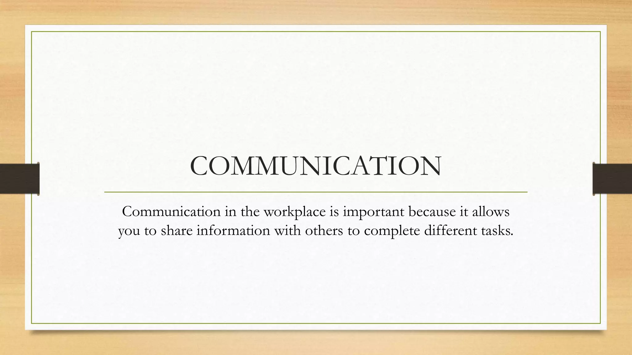 COMMUNICATION
 Communication in the workplace is important because it allows
you to share information with others to complete different tasks.
 
