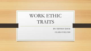 WORK ETHIC
  TRAITS
       BY: TIFFINY DAVIS
        CLASS: COLL1500
 