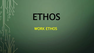 ETHOS 
WORK ETHOS 
 