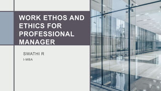 WORK ETHOS AND
ETHICS FOR
PROFESSIONAL
MANAGER
SWATHI R
I-MBA
2/1/20XX 1
 