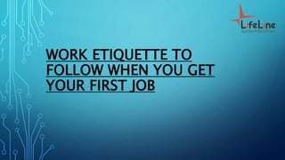 WORK ETIQUETTE TO
FOLLOW WHEN YOU GET
YOUR FIRST JOB
 