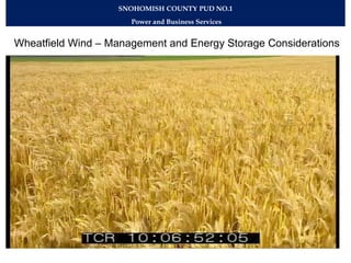 SNOHOMISH COUNTY PUD NO.1
                      Power and Business Services


Wheatfield Wind – Management and Energy Storage Considerations
 