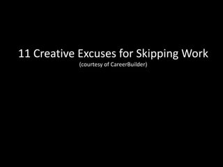 11 Creative Excuses for Skipping Work (courtesy of CareerBuilder) 