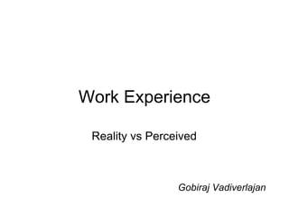 Work Experience Reality vs Perceived Gobiraj Vadiverlajan 