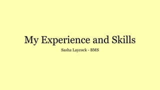 My Experience and Skills
Sasha Laycock - BMS
 