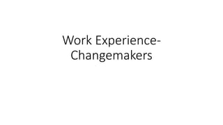 Work Experience-
Changemakers
 