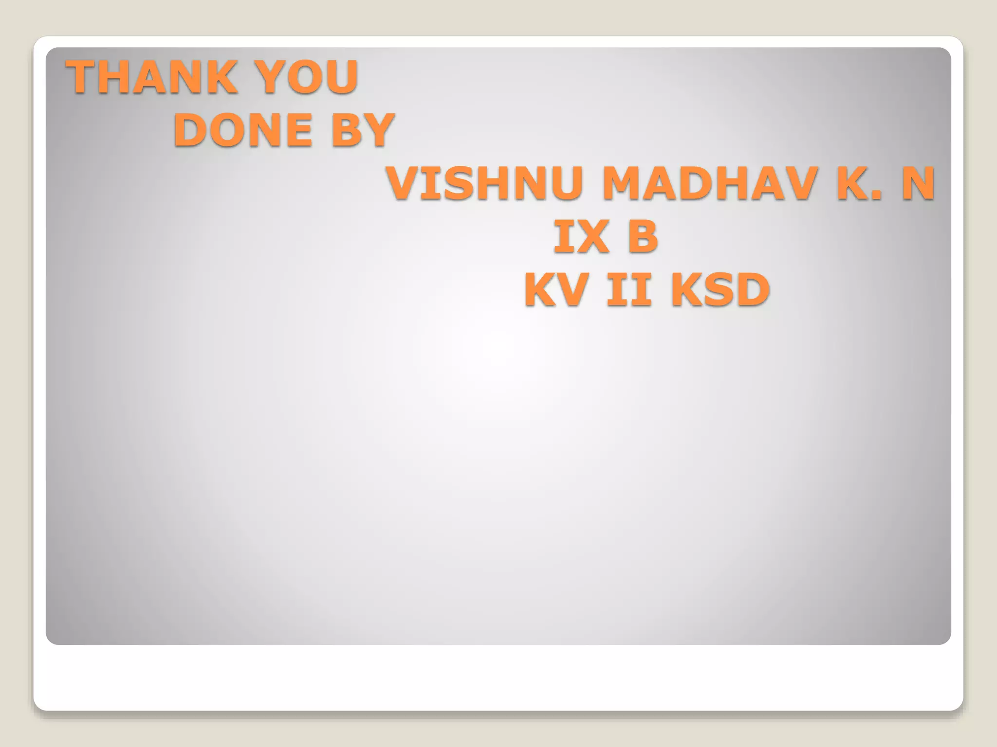 THANK YOU
DONE BY
VISHNU MADHAV K. N
IX B
KV II KSD
 
