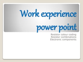 Work experience
power point
Resistor colour coding
Resistor combinations
Electronic components
 