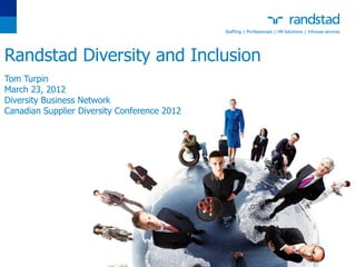 Randstad Diversity and Inclusion
Tom Turpin
March 23, 2012
Diversity Business Network
Canadian Supplier Diversity Conference 2012
 