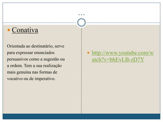 …
 Conativa
Orientada ao destinatário, serve
para expressar enunciados
persuasivos como a sugestão ou
a ordem. Tem a sua realização
mais genuína nas formas de
vocativo ou de imperativo.
 http://www.youtube.com/w
atch?v=bhEvLB-zD7Y
 