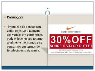 …
 Promoções
 Promoção de vendas tem
como objetivo o aumento
das vendas em curto prazo,
pode e deve ter seu retorno
totalmente mensurado e se
pensarmos em termos de
fortalecimento de marca.
 