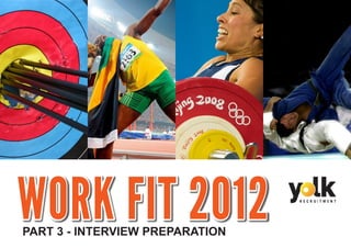 WORK FIT 2012
PART 3 - INTERVIEW PREPARATION
 
