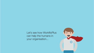 Let’s see how WorkfloPlus
can help the humans in
your organisation...
 
