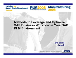 Methods to Leverage and Optimize
SAP Business Workflow in Your SAP
PLM Environment



                                                        Eric Stajda
                                                            LeverX

               © 2008 Wellesley Information Services. All rights reserved.
 