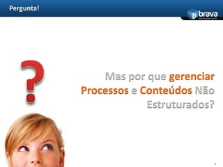 Pergunta!6?Mas por que gerenciarProcessos e Conteúdos Não Estruturados?