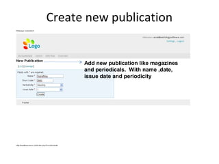 Create new publication
Add new publication like magazines
and periodicals. With name ,date,
issue date and periodicity
 