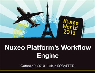 Nuxeo Platform’s Workﬂow
Engine
October 9, 2013 - Alain ESCAFFRE
Thursday, October 17, 13

 