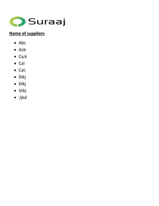 Name of suppliers 
 Abc 
 Acb 
 Ca;k 
 Cal 
 Cal; 
 Dlkj 
 Dlkj 
 Slikj 
 ;ljkd 
 