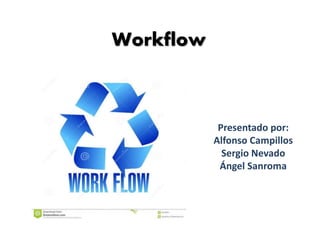 Workflow
Presentado por:
Alfonso Campillos
Sergio Nevado
Ángel Sanroma
 