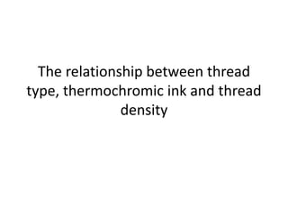 The relationship between thread
type, thermochromic ink and thread
density
 