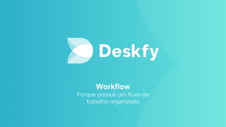 Workflow
Porque possuir um fluxo de
trabalho organizado
 
